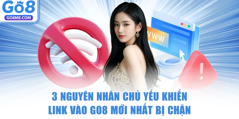 3 nguyên nhân chủ yếu khiến link vào GO8 mới nhất bị chặn